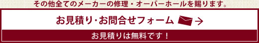 その他全てのメーカーの修理・オーバーホールを賜ります。お見積り･お問合せフォーム。お見積りは無料です！